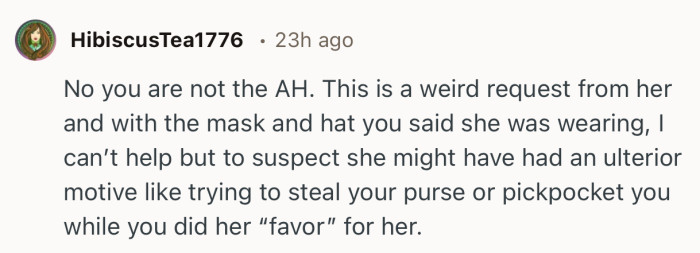 “This is a weird request from her and with the mask and hat you said she was wearing.”