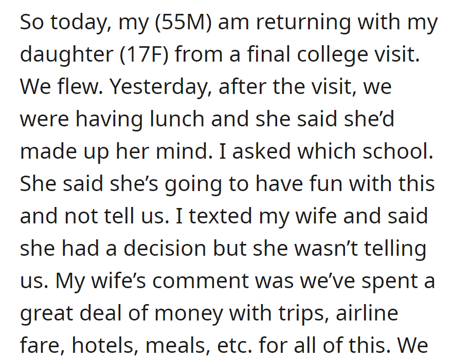 OP and his daughter return from a college visit. The daughter won't disclose her choice of school, which has caused OP's concern over expenses from the mother.