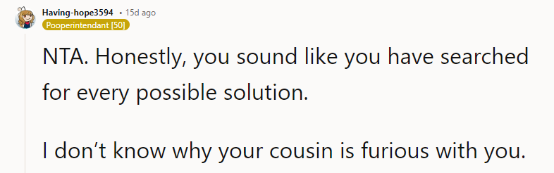 I don’t know why your cousin is furious with you.