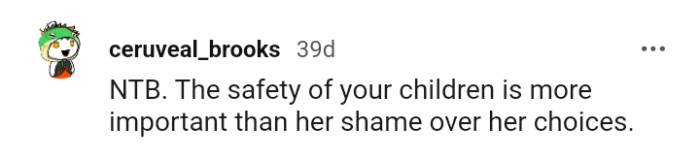 Truly, the OP is only considering the safety of her children, and that takes priority