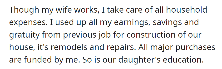 Despite the wife working, the individual covers all household expenses, major purchases, and the daughter's education using personal funds.