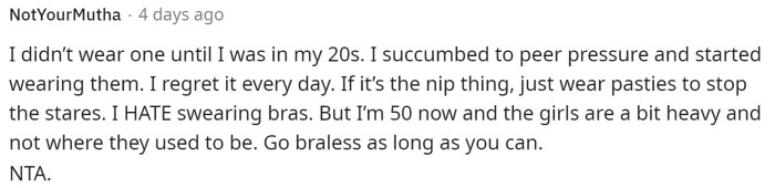 Some people offered a bit of wisdom, explaining that going without a bra is better and encouraging her to do it while she can.