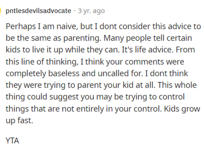 It is quite common for people to tell young individuals to live their lives and not to grow up too fast, so maybe she didn't mean much by it.