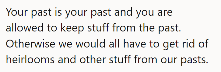 In life, one is entitled to keep items from the past, like heirlooms, without explanation.