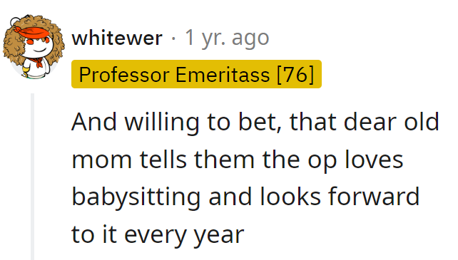 Bet mom's spinning a yarn about how OP loves babysitting and can't wait for it each year.