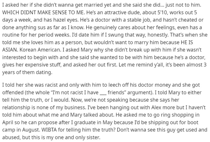Mary has been dating a Korean American doctor, Alex, for almost three years. Alex recently told OP that he is considering proposing to Mary and asked for his blessing. However, when OP asked Mary about it, she didn't seem excited and told him that she loves Alex as a person but would not want to marry him because he is Asian.