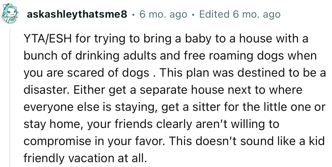 “YTA/ESH for trying to bring a baby to a house with a bunch of drinking adults and free-roaming dogs when you are scared of dogs.”
