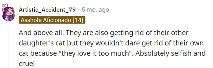 This one highlights another concerning aspect of the situation, where the parent is choosing to get rid of their other daughter's cat while keeping their own, citing love as the reason. This discrepancy in treatment is viewed as a clear display of selfishness and cruelty, further adding to the criticism of the parent's actions.