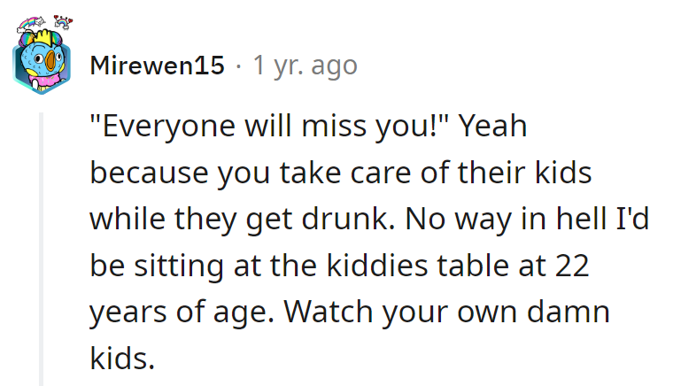 They'll miss the free babysitter while she's stuck at the kiddies' table at 22. Time for them to watch their own kids.