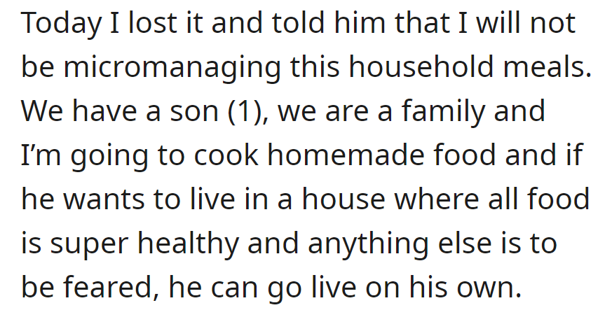 But OP's done and won't micromanage meals anymore. Committed to homemade food, she told him to live independently if he insists on an ultra-healthy household.