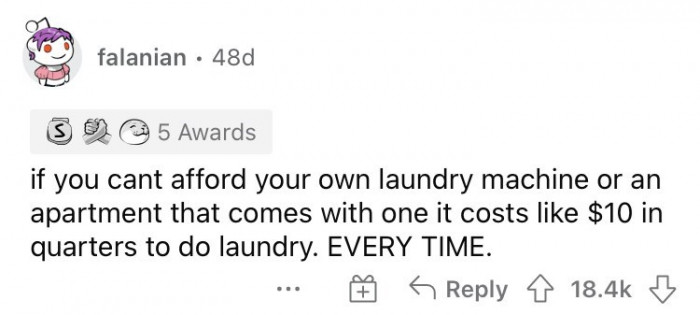 8. You can't afford a washing machine, so you spend money every day to do your laundry