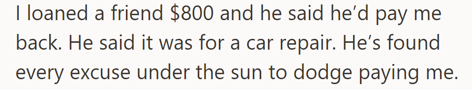 OP loaned their friend $800 for car repair; now dodging repayment with endless excuses.