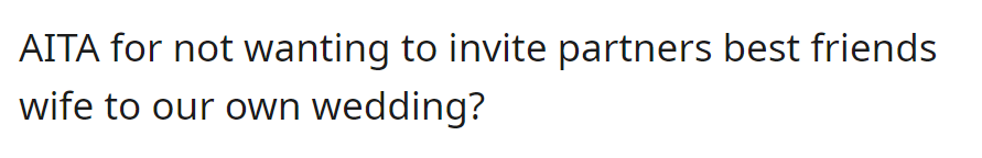 OP Questions If They're Wrong for Not Wanting to Invite Their Partner's Best Friend's Wife to Their Wedding.