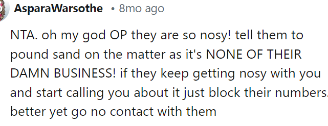 They are definitely nosy, and we don't really understand why they are so concerned about OP's situation at all, honestly.
