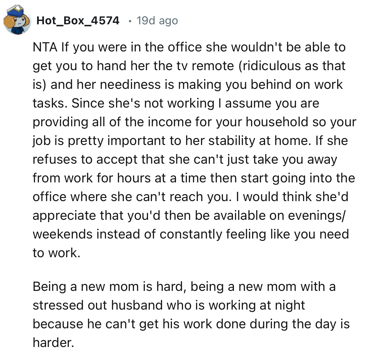 “If you were in the office she wouldn't be able to get you to hand her the tv remote (ridiculous as that is) and her neediness is making you behind on work tasks.”