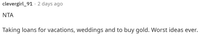 This person believes that taking out loans for frivolous things like vacations is not a smart move at all, and we have to agree with them.