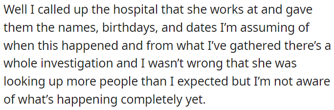 OP contacted her workplace with information, and there's an ongoing investigation into her actions, which confirms OP's suspicions about her accessing records.