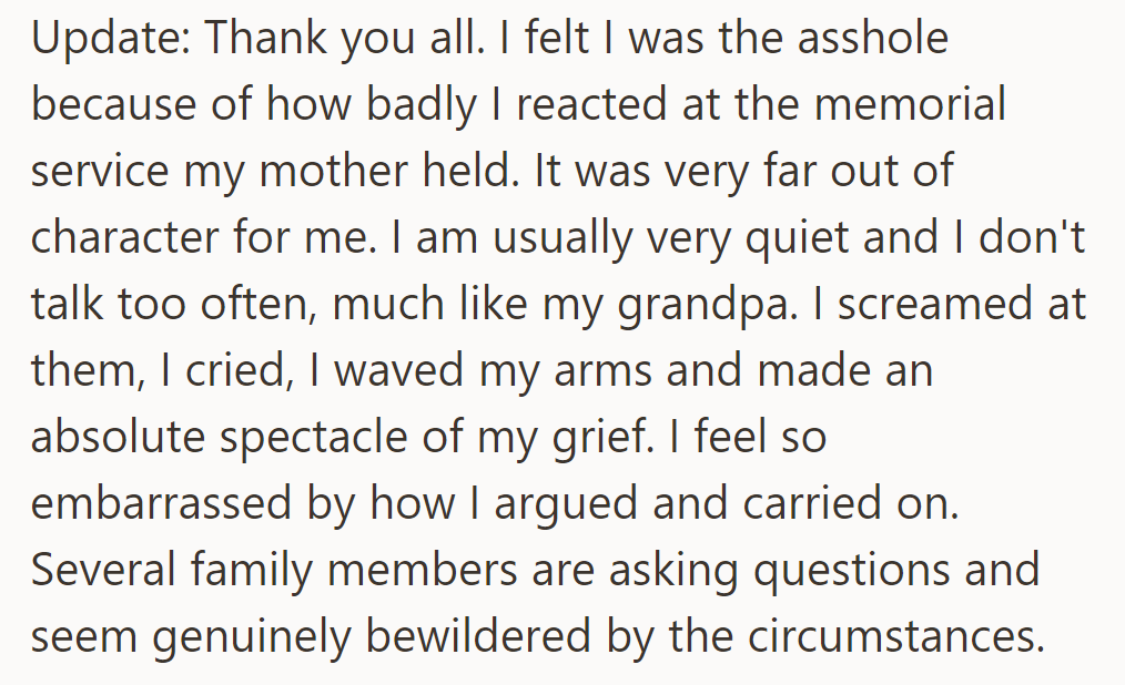 Update: OP regretted their outburst at their mother's memorial. OP screamed, cried, and embarrassed himself, unlike their usual quiet self. Family members are bewildered.