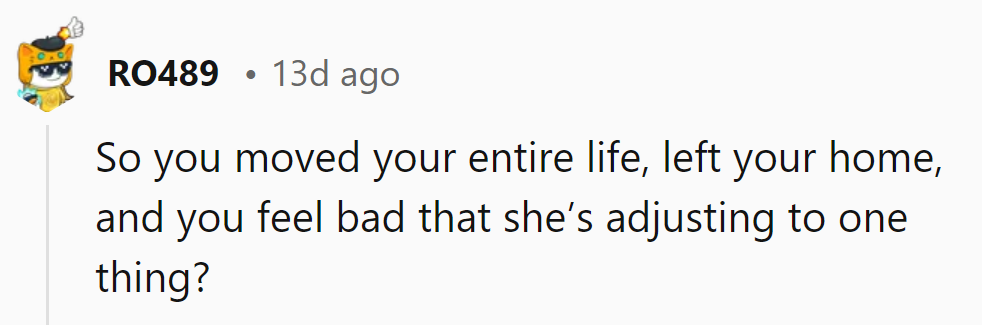 He moved his entire life and now feels guilty that she's adjusting to just one thing?