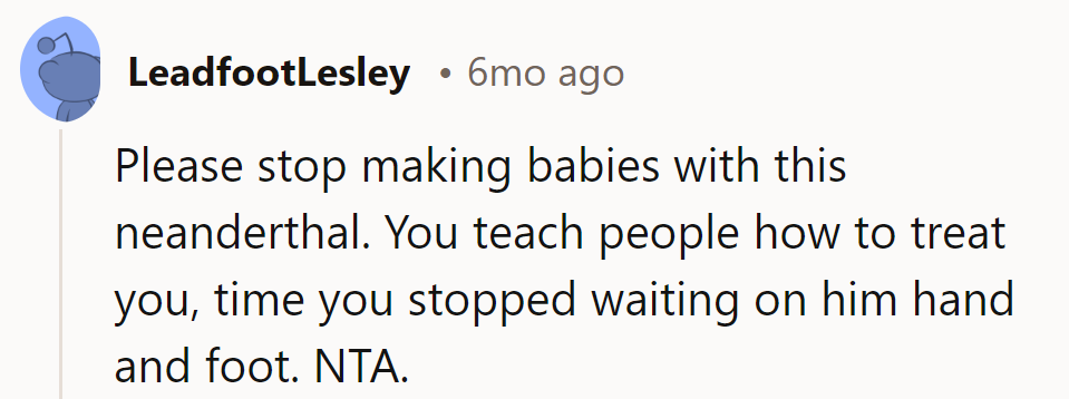 Time for her to stop birthing Neanderthals. She deserves a partner, not a project.