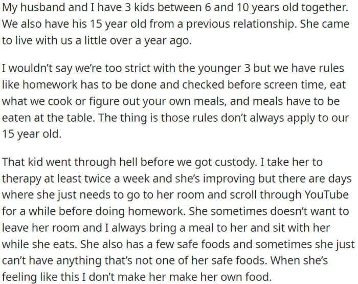 OP is a parent to kids aged 6 to 10, and there's a 15-year-old stepchild from her husband's previous relationship. While having parenting rules, OP is more lenient with the older child due to her tough past.