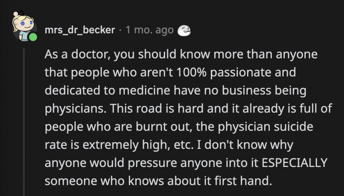 Someone pointed out that OP should know better as a doctor not to advise someone to go into medicine if they are not passionate about it