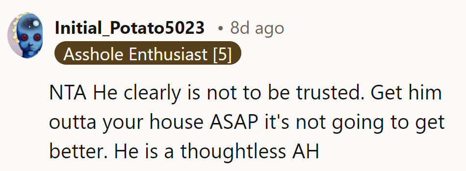 NTA. He’s clearly unreliable—evict him ASAP. Thoughtless roommates are never a good fit.