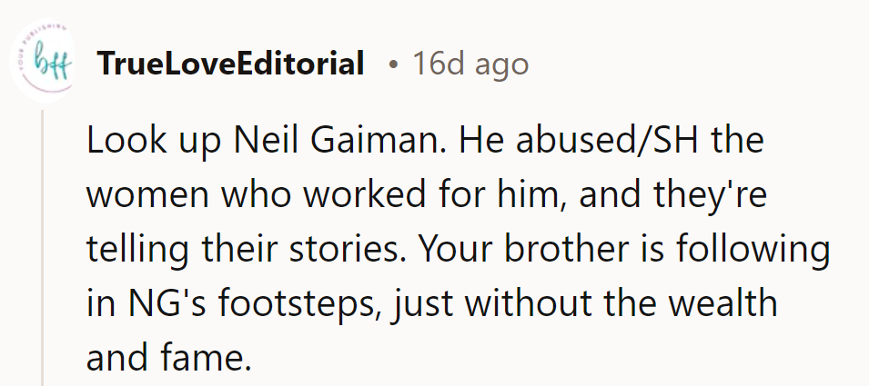 NTA. They should look up Neil Gaiman’s abuse stories. The brother’s copying him, minus the fame.