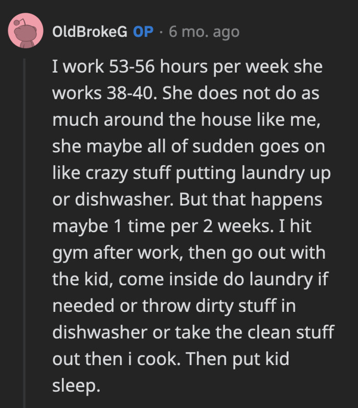 OP replied that his girlfriend isn't saddled with chores at home. He elected to do most of their chores, and he worked longer hours than her.