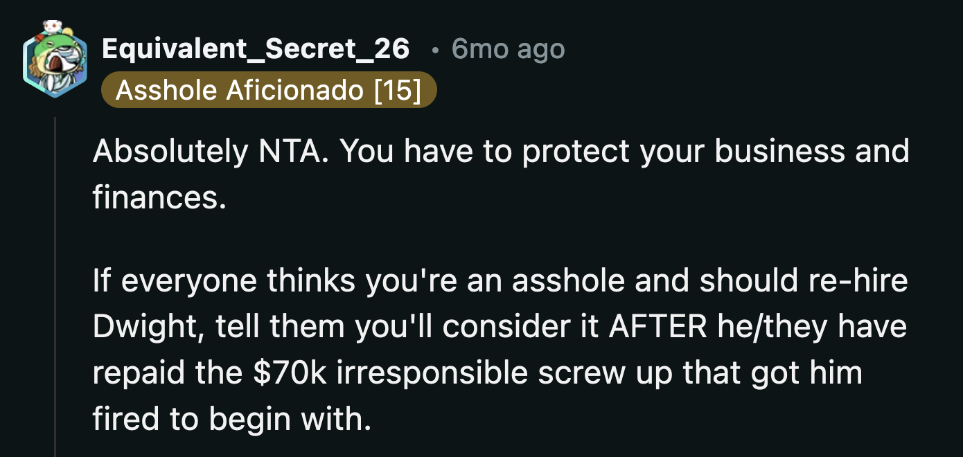 Dwight can repay every cent of the $70k he cost the auto shop, and OP still shouldn't rehire him.