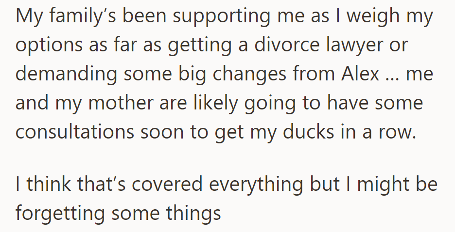 Her family supports her as she considers divorce or changes from Alex. She and her mother plan consultations soon.