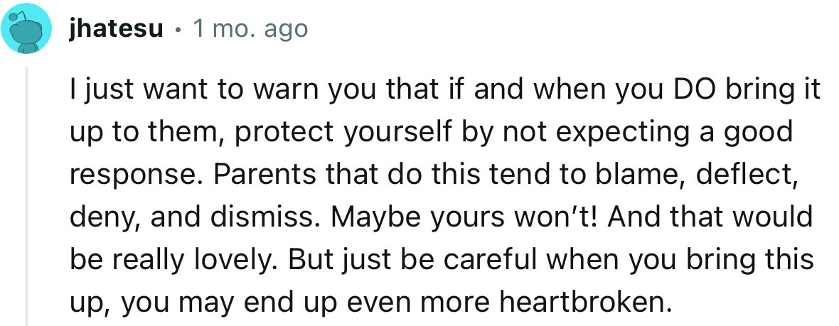 “I just want to warn you that if and when you DO bring it up to them, protect yourself by not expecting a good response.”