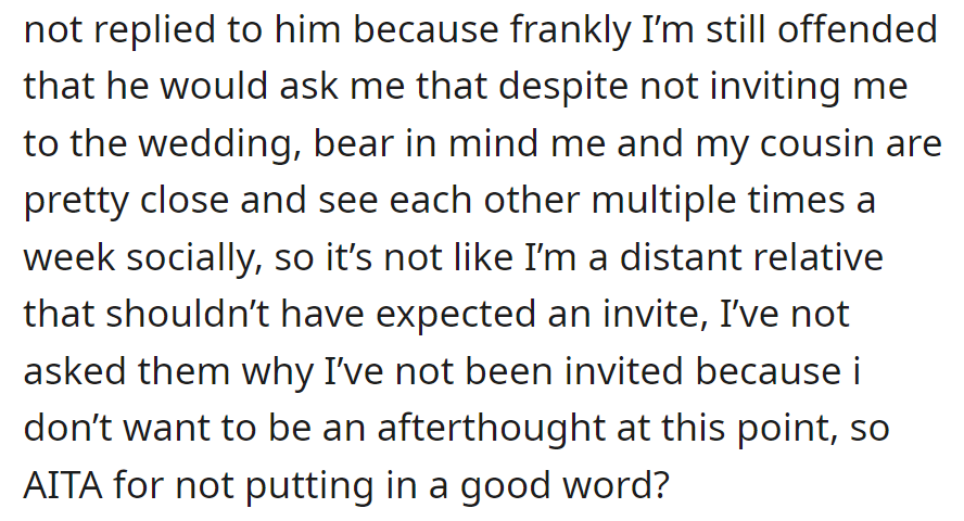 Feeling hurt for not being invited to the wedding, hesitant to put in a good word for the fiancé. OP's now wondering if it makes them the jerk.