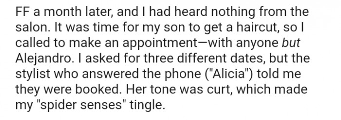 A month later, OP tried to get an appointment for her son but insisted on anyone but the stylist who embarrassed her daughter (Alejandro). The problem was, OP couldn't even get an appointment, and the tone of the stylist who answered the phone was off