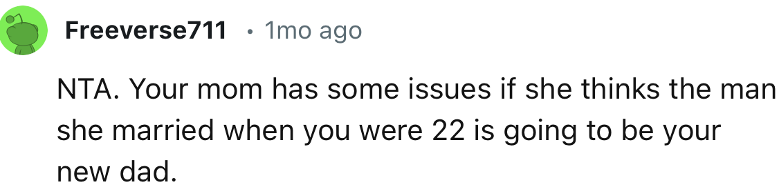 “Your mom has some issues if she thinks the man she married when you were 22 is going to be your new dad.”