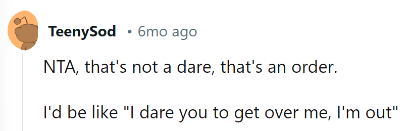 That's Not a Dare; It's an Order. If She Dares Him to Get Over Her, He's Out.