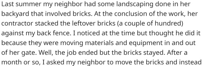 They found that the leftover bricks from their neighbor's landscaping project were stacked against their back fence by the contractor who had done the work.