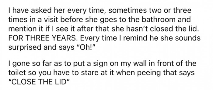 And, for the past three years, the original poster has had one constant point of contention with her mother. She continually leaves the toilet lid open after using the bathroom.