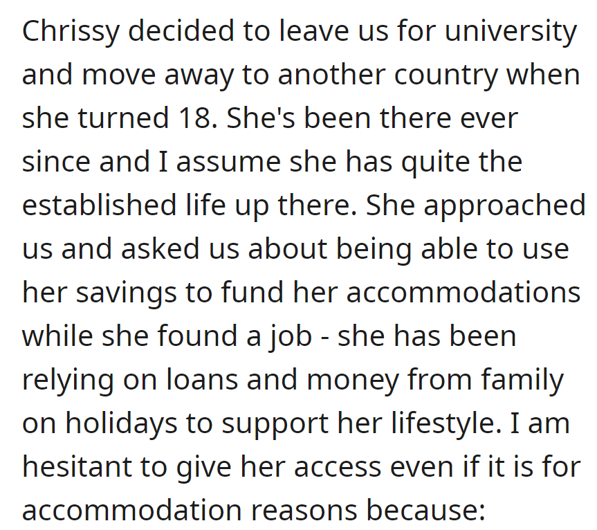 Chrissy, who moved abroad for university at 18, wants access to her £17,000 savings for accommodation. However, OP is a little bit hesitant...