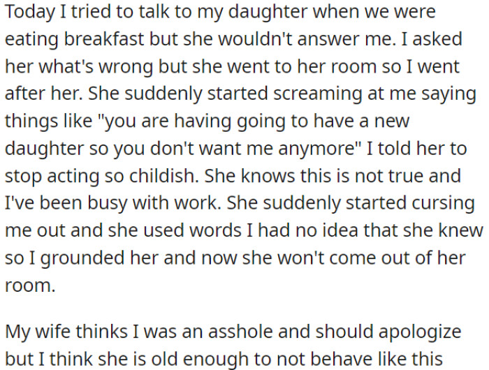 OP's daughter accused him of not wanting her because of the new baby, leading to an argument in which OP grounded her. Now, OP's wife believes he should apologize.