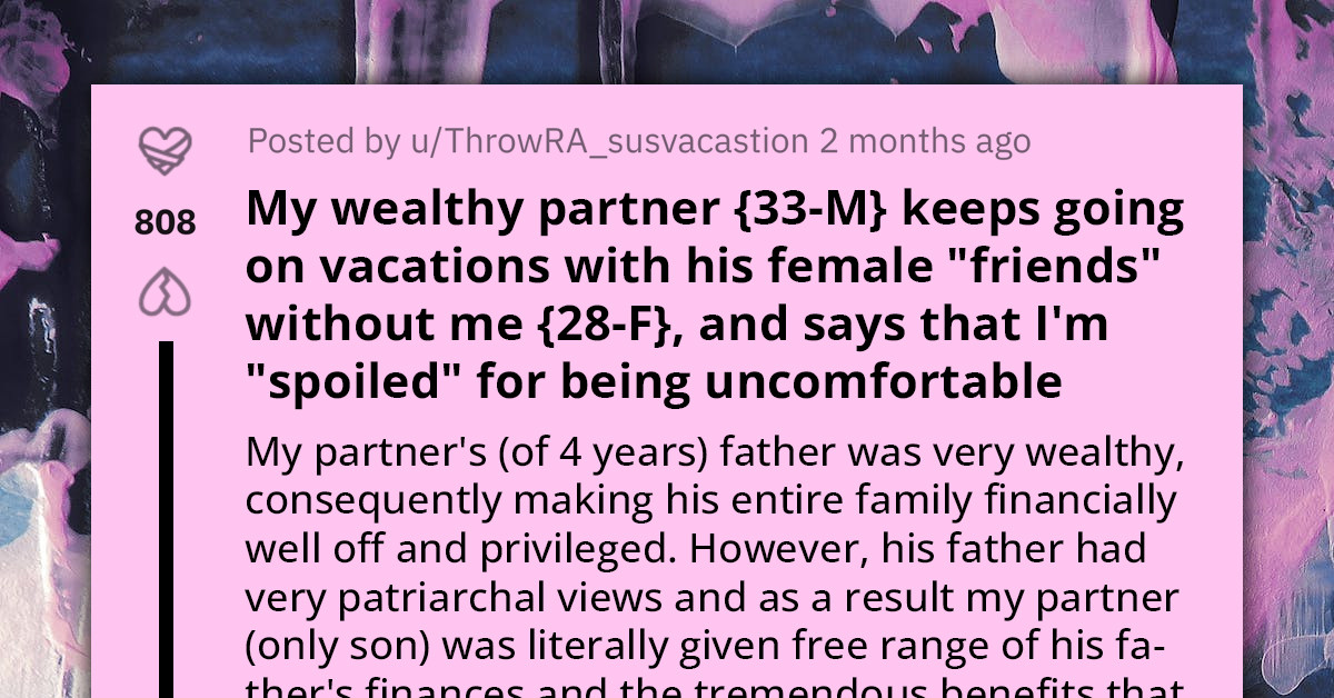 Wealthy Man Calls Partner "Spoiled" For Being Uncomfortable About The Fact That He Goes On Vacations With His Female Friends Without Her