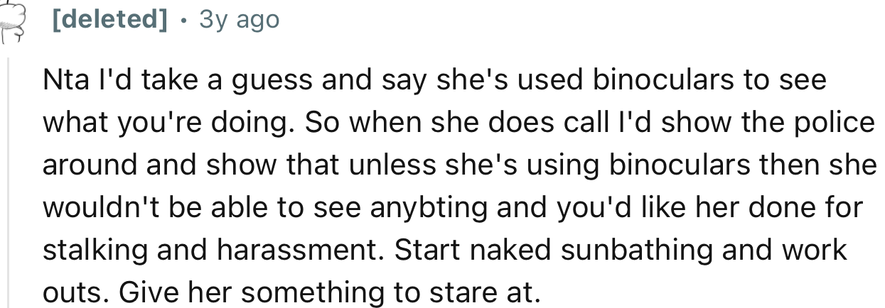 “NTA. I'd take a guess and say she's used binoculars to see what you're doing.”