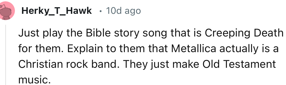 “Explain to them that Metallica actually is a Christian rock band. They just make Old Testament music.”
