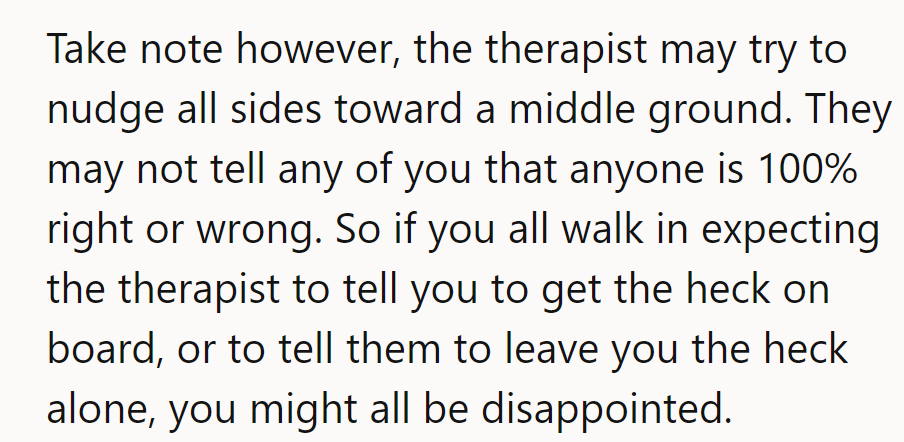 Heads up: The therapist might just mediate, not declare anyone right or wrong. Expect no clear verdict.