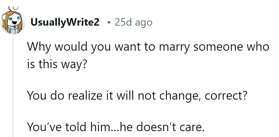 Why marry someone like that? Realize, it won't change.