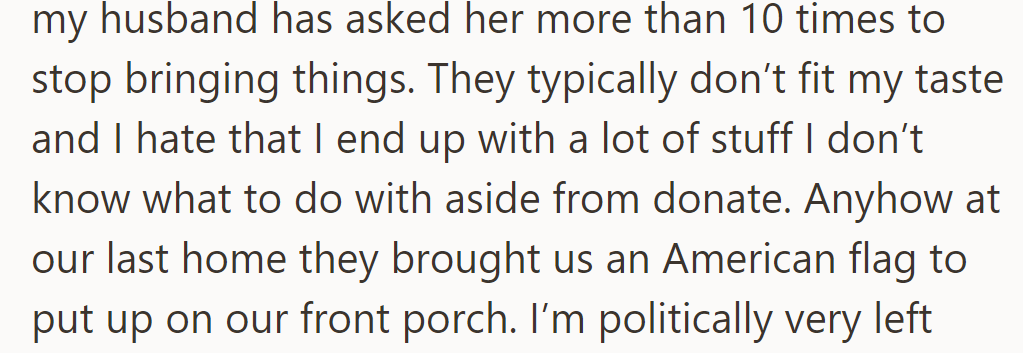 Despite frequent requests to stop, she brings unwanted items that don't fit their taste, causing frustration and clutter.