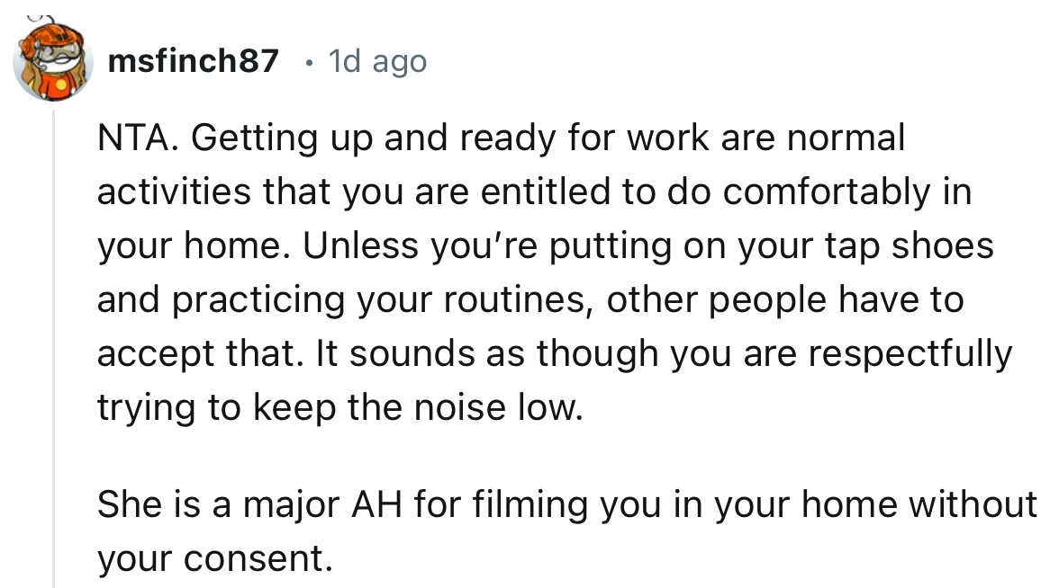 “It sounds as though you are respectfully trying to keep the noise low. She is a major AH for filming you in your home without your consent.”