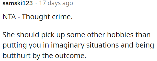 They should find other hobbies instead of dwelling on imaginary scenarios.