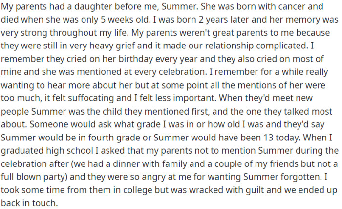 OP's parents experienced the loss of their first child. Their sorrow and focus on cherishing her memory have a complex effect on their relationship with OP.
