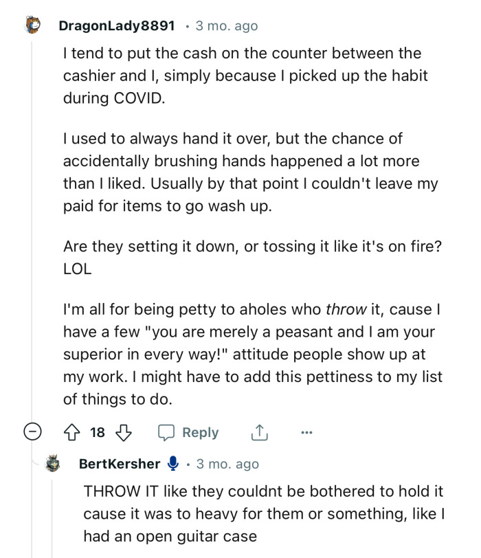 “I tend to put the cash on the counter between the cashier and me, simply because I picked up the habit during COVID.”